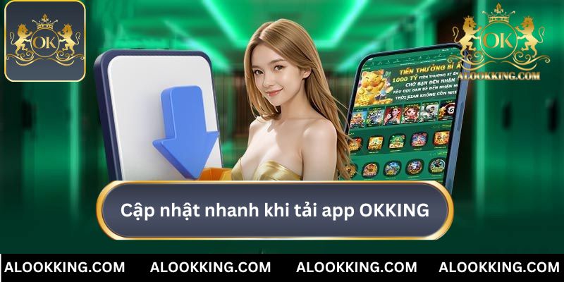 Cập nhật thông tin nhanh hơn khi tải app OKKING