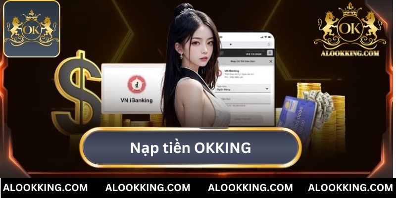 Hướng Dẫn 3 Cách Nạp Tiền OKKING Cực Nhanh Chỉ 1 Phút